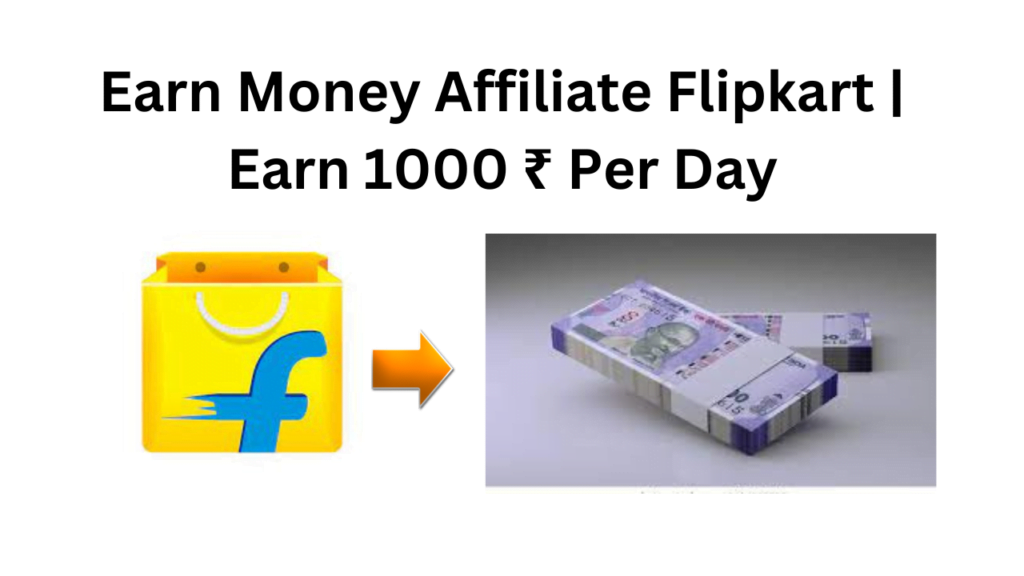 Earn Money Affiliate Flipkart | Earn 1000 ₹ Per Day 