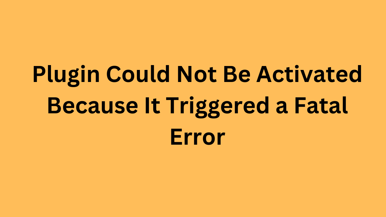 Plugin Could Not Be Activated Because It Triggered a Fatal Error