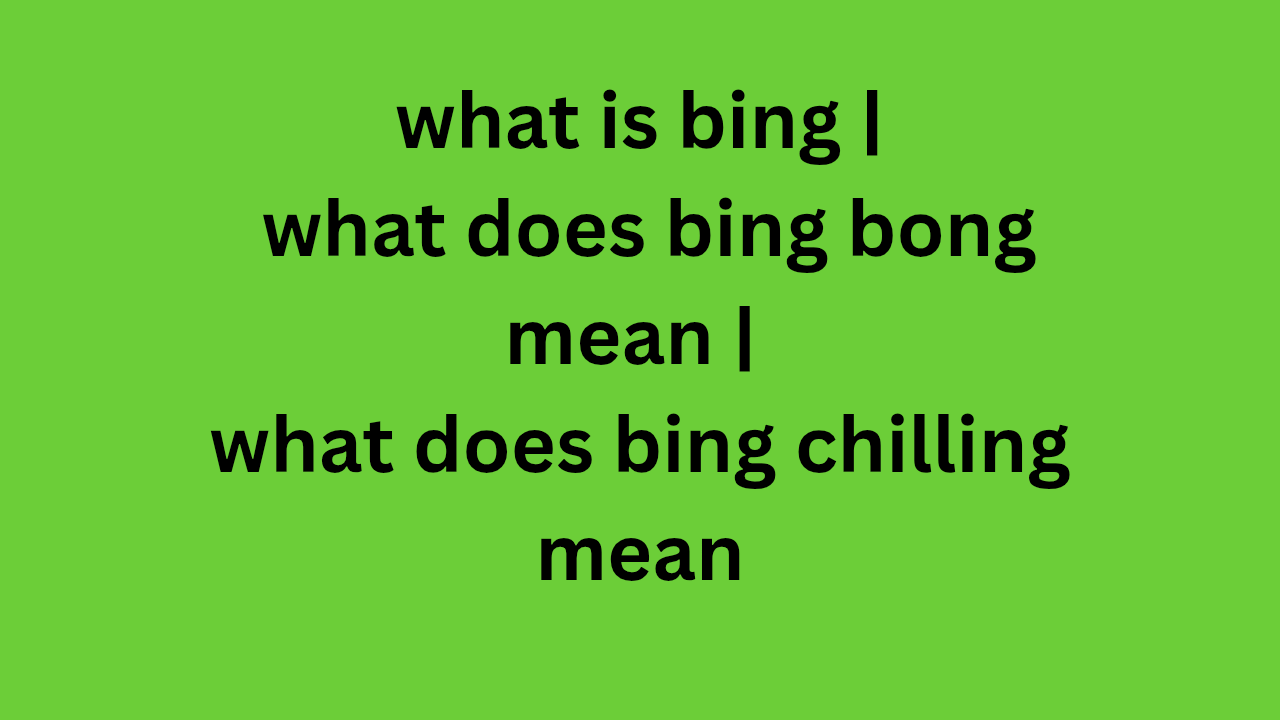 what is bing | what does bing bong mean | what does bing chilling mean